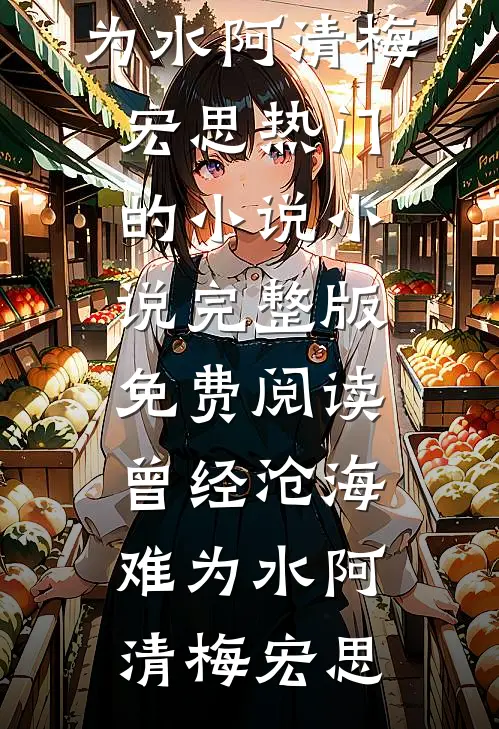 曾经沧海难为水阿清梅宏思热门的小说_小说完整版免费阅读曾经沧海难为水阿清梅宏思