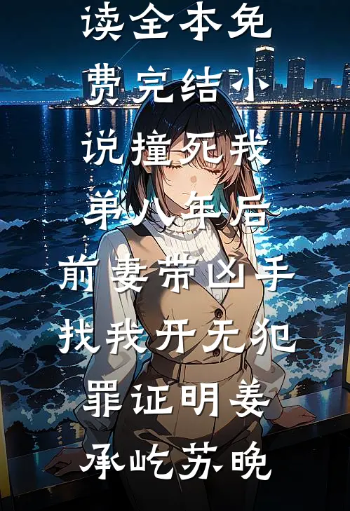 撞死我弟八年后，前妻带凶手找我开无犯罪证明姜承屹苏晚免费阅读_全本免费完结小说撞死我弟八年后，前妻带凶手找我开无犯罪证明姜承屹苏晚