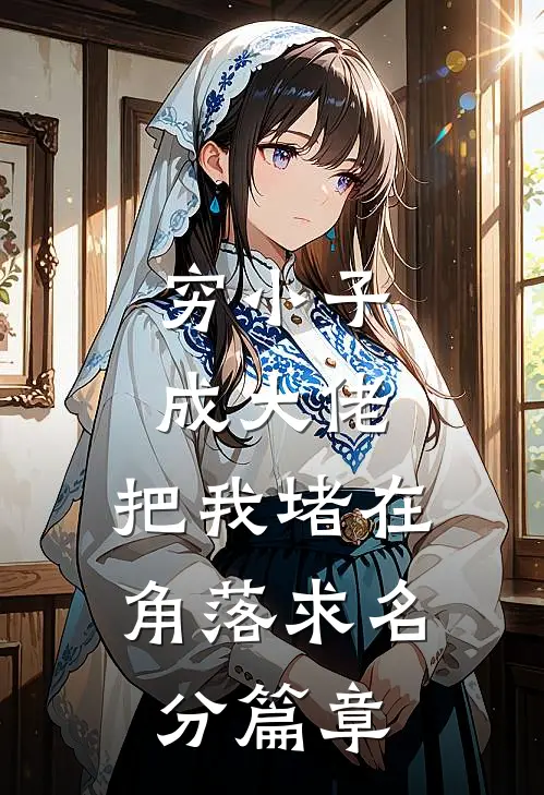穷小子成大佬，把我堵在角落求名分篇章