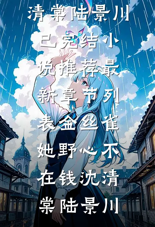 金丝雀她野心不在钱沈清棠陆景川已完结小说推荐_最新章节列表金丝雀她野心不在钱(沈清棠陆景川)