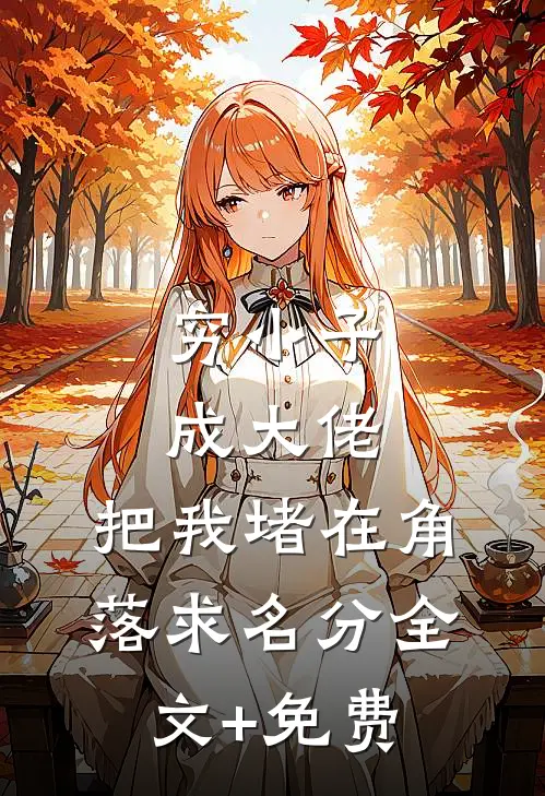 穷小子成大佬，把我堵在角落求名分全文+免费