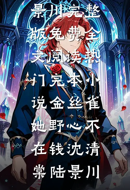 金丝雀她野心不在钱沈清棠陆景川完整版免费全文阅读_热门完本小说金丝雀她野心不在钱沈清棠陆景川