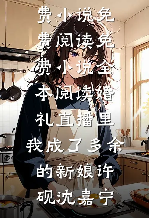 婚礼直播里，我成了多余的新娘许砚沈嘉宁免费小说免费阅读_免费小说全本阅读婚礼直播里，我成了多余的新娘许砚沈嘉宁