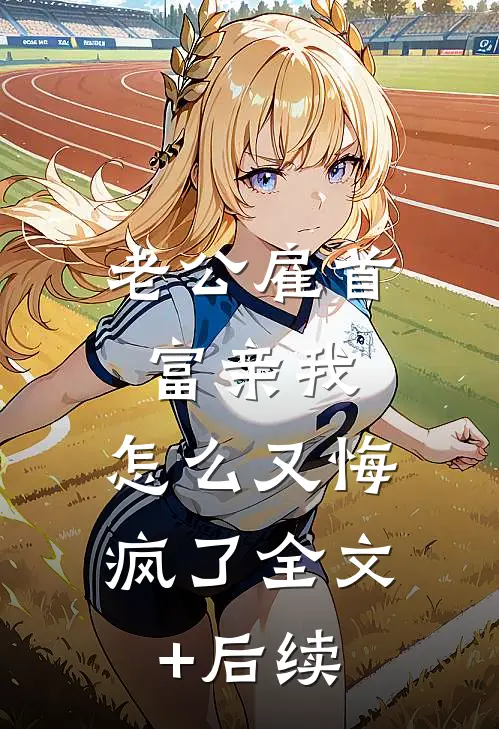 老公雇首富亲我，怎么又悔疯了全文+后续