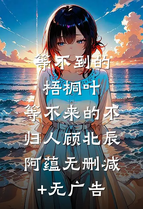 等不到的梧桐叶，等不来的不归人顾北辰阿蕴无删减+无广告