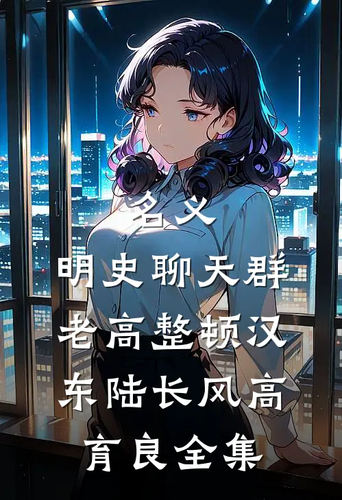 名义：明史聊天群，老高整顿汉东陆长风高育良全集