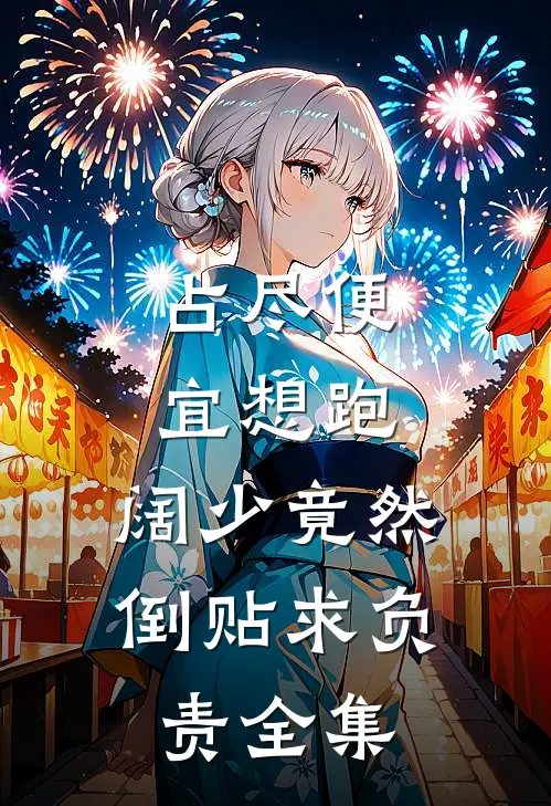 占尽便宜想跑，阔少竟然倒贴求负责全集