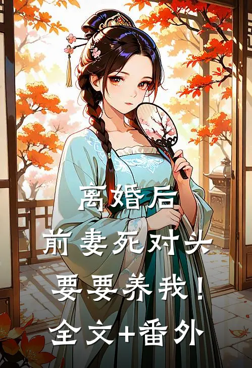 离婚后，前妻死对头要要养我！全文+番外
