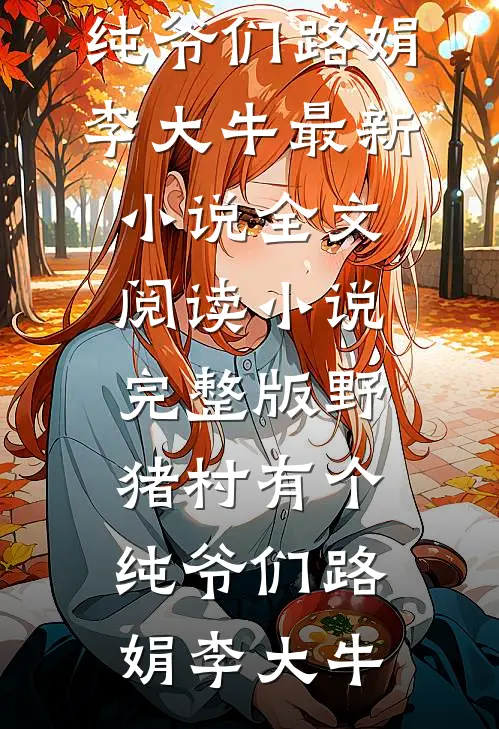 野猪村有个纯爷们路娟李大牛最新小说全文阅读_小说完整版野猪村有个纯爷们路娟李大牛