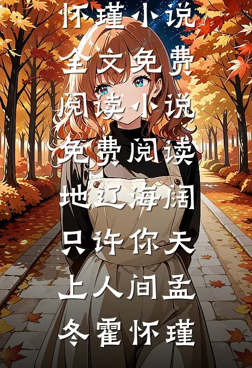 地辽海阔，只许你天上人间孟冬霍怀瑾小说全文免费阅读_小说免费阅读地辽海阔，只许你天上人间孟冬霍怀瑾