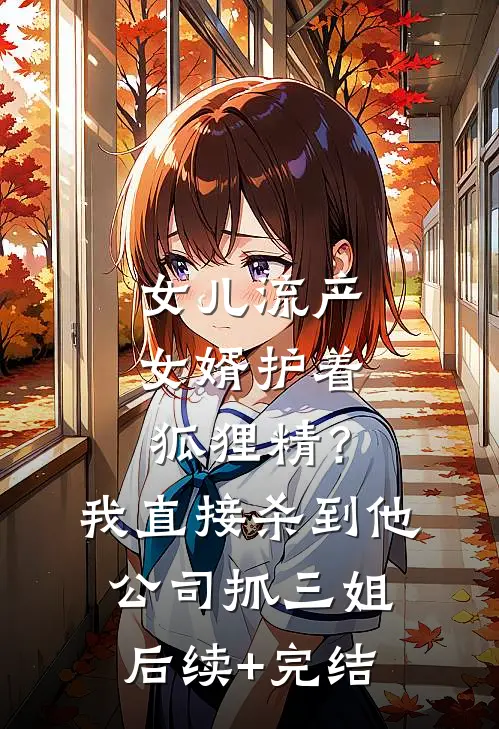 女儿流产女婿护着狐狸精？我直接杀到他公司抓三姐后续+完结