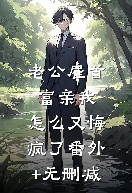 老公雇首富亲我，怎么又悔疯了番外+无删减