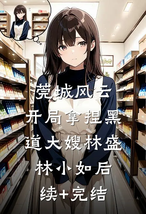 莞城风云：开局拿捏黑道大嫂林盛林小如后续+完结
