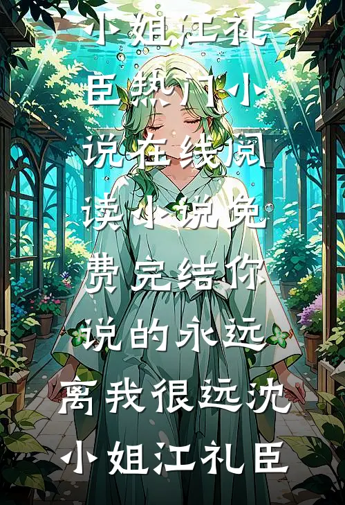 你说的永远，离我很远(沈小姐江礼臣)热门小说在线阅读_小说免费完结你说的永远，离我很远沈小姐江礼臣