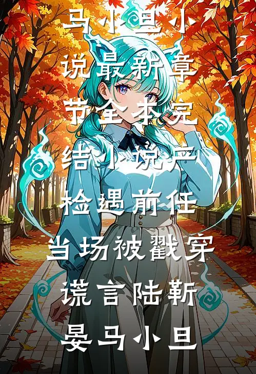 产检遇前任，当场被戳穿谎言陆靳晏马小旦小说最新章节_全本完结小说产检遇前任，当场被戳穿谎言(陆靳晏马小旦)