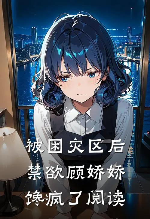 被困灾区后，禁欲顾娇娇馋疯了阅读