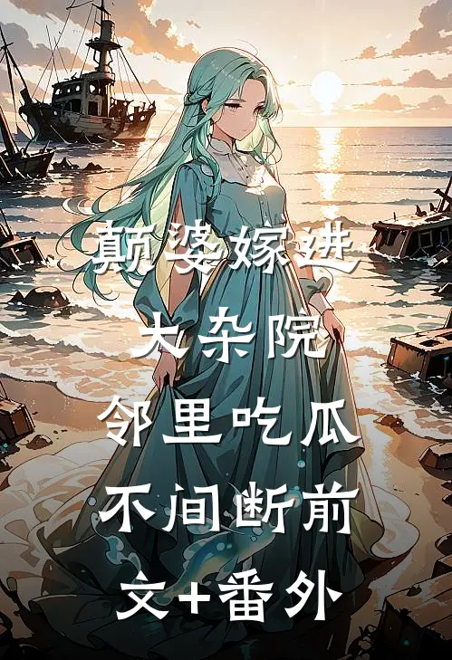 颠婆嫁进大杂院，邻里吃瓜不间断前文+番外