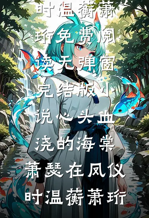 心头血浇的海棠，萧瑟在凤仪时温蘅萧珩免费阅读无弹窗_完结版小说心头血浇的海棠，萧瑟在凤仪时温蘅萧珩