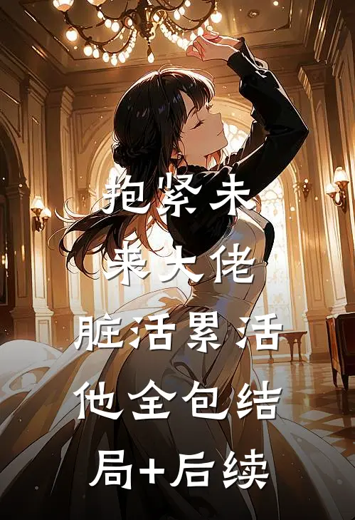 抱紧未来大佬，脏活累活他全包结局+后续