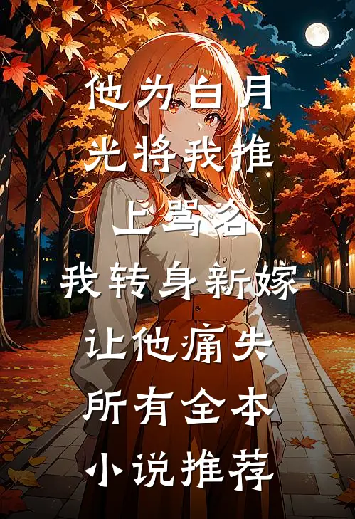 他为白月光将我推上骂名，我转身新嫁让他痛失所有全本小说推荐