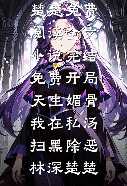 开局天生媚骨，我在私汤扫黑除恶林深楚楚免费阅读全文_小说完结免费开局天生媚骨，我在私汤扫黑除恶林深楚楚