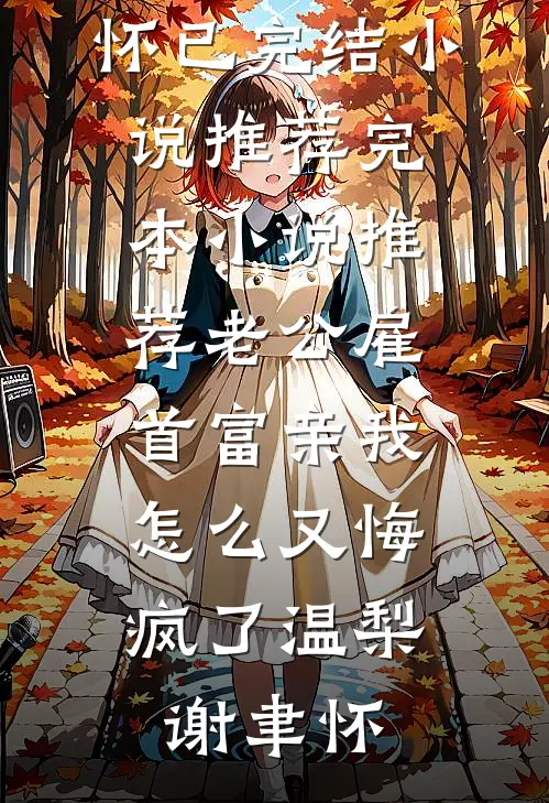 老公雇首富亲我，怎么又悔疯了温梨谢聿怀已完结小说推荐_完本小说推荐老公雇首富亲我，怎么又悔疯了(温梨谢聿怀)