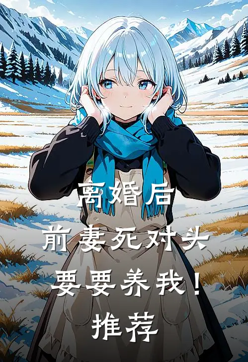 离婚后，前妻死对头要要养我！推荐