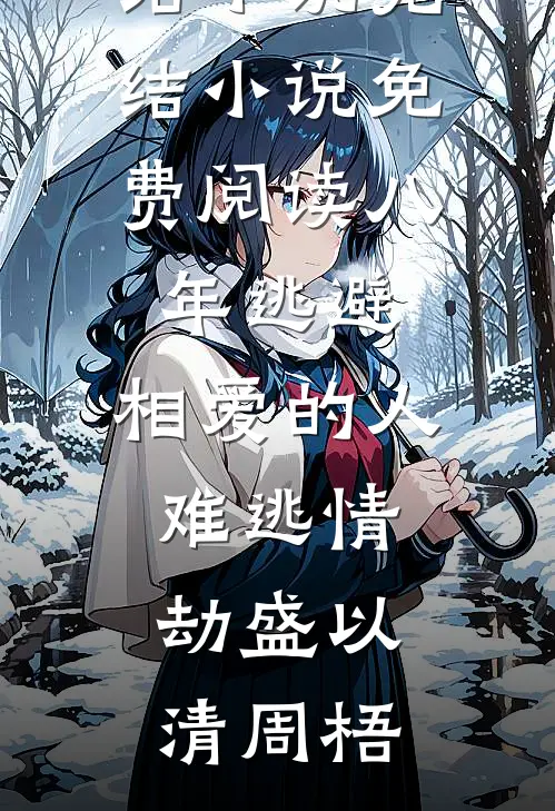 八年逃避，相爱的人难逃情劫(盛以清周梧)热门完结小说_完结小说免费阅读八年逃避，相爱的人难逃情劫盛以清周梧