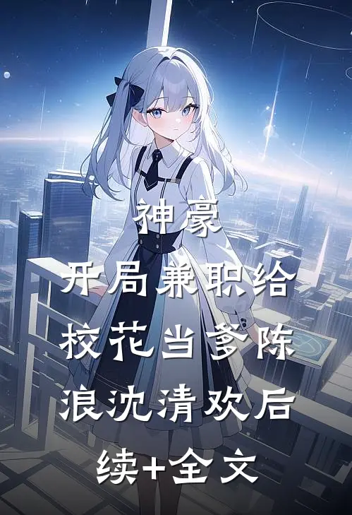神豪：开局兼职给校花当爹陈浪沈清欢后续+全文