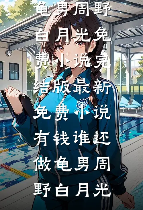 有钱谁还做龟男周野白月光免费小说完结版_最新免费小说有钱谁还做龟男(周野白月光)