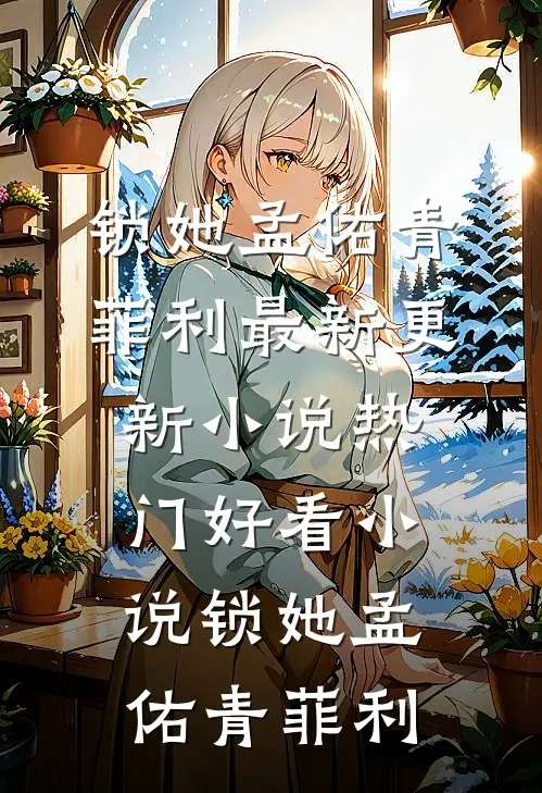 锁她孟佑青菲利最新更新小说_热门好看小说锁她(孟佑青菲利)