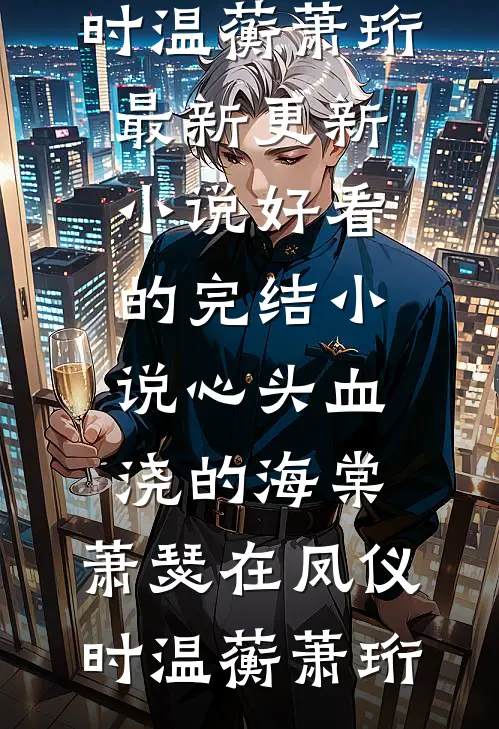 心头血浇的海棠，萧瑟在凤仪时(温蘅萧珩)最新更新小说_好看的完结小说心头血浇的海棠，萧瑟在凤仪时(温蘅萧珩)