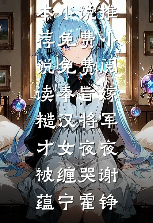 奉旨嫁糙汉将军，才女夜夜被缠哭(谢蕴宁霍铮)完本小说推荐_免费小说免费阅读奉旨嫁糙汉将军，才女夜夜被缠哭谢蕴宁霍铮