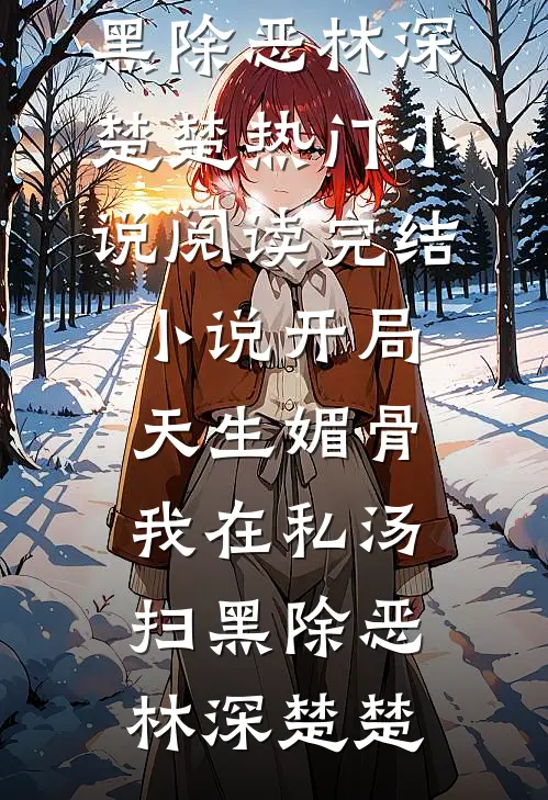 开局天生媚骨，我在私汤扫黑除恶林深楚楚热门小说阅读_完结小说开局天生媚骨，我在私汤扫黑除恶林深楚楚