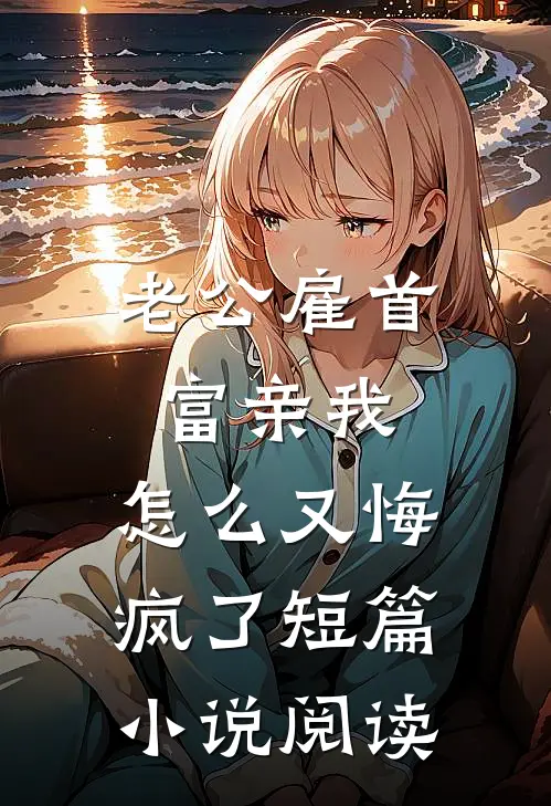 老公雇首富亲我，怎么又悔疯了短篇小说阅读