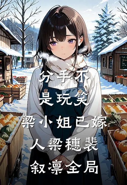 分手不是玩笑，梁小姐已嫁人梁穗裴叙凛全局