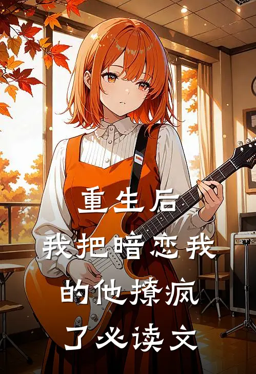 重生后，我把暗恋我的他撩疯了必读文