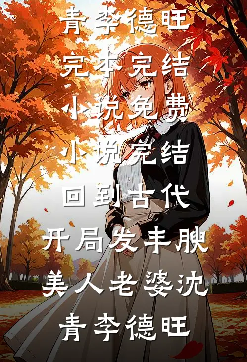 回到古代，开局发丰腴美人老婆沈青李德旺完本完结小说_免费小说完结回到古代，开局发丰腴美人老婆沈青李德旺