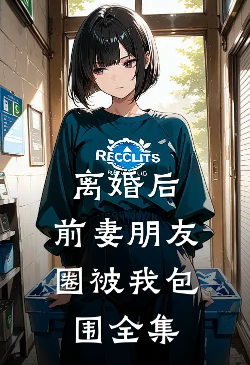 离婚后，前妻朋友圈被我包围全集