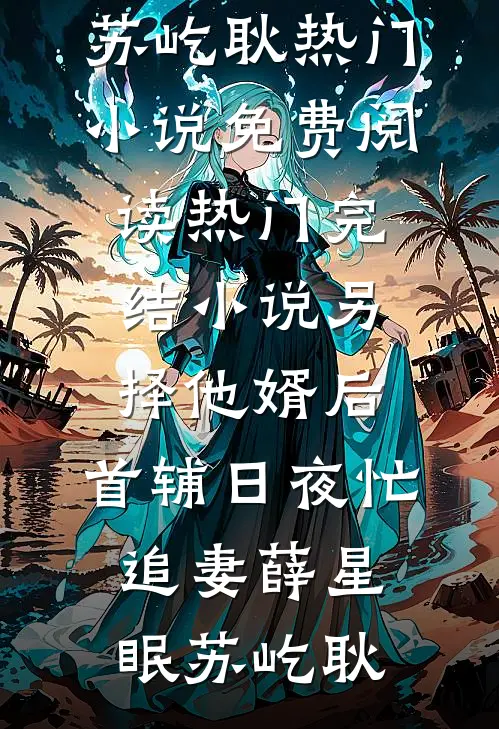 另择他婿后，首辅日夜忙追妻(薛星眠苏屹耿)热门小说免费阅读_热门完结小说另择他婿后，首辅日夜忙追妻薛星眠苏屹耿