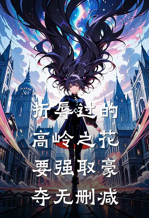 折辱过的高岭之花，要强取豪夺无删减