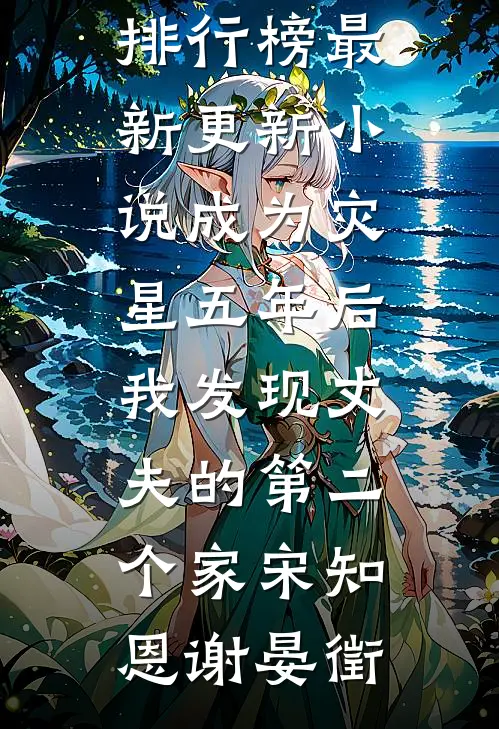 成为灾星五年后，我发现丈夫的第二个家(宋知恩谢晏徵)热门小说排行榜_最新更新小说成为灾星五年后，我发现丈夫的第二个家(宋知恩谢晏徵)
