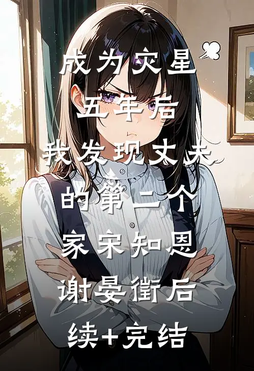 成为灾星五年后，我发现丈夫的第二个家宋知恩谢晏徵后续+完结