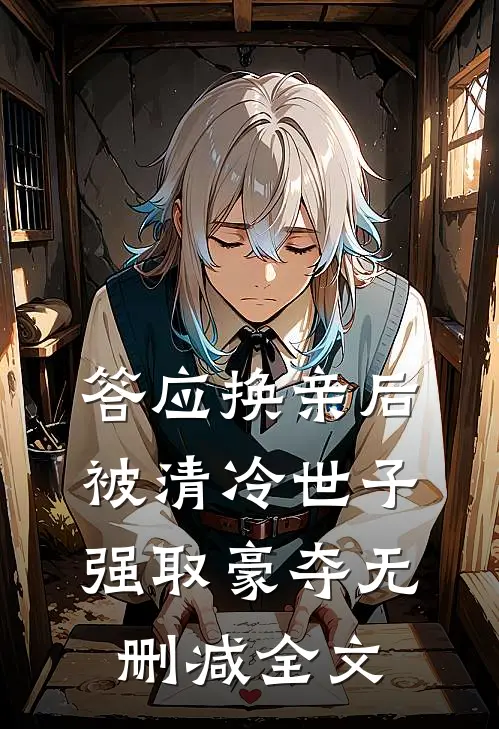 答应换亲后，被清冷世子强取豪夺无删减全文