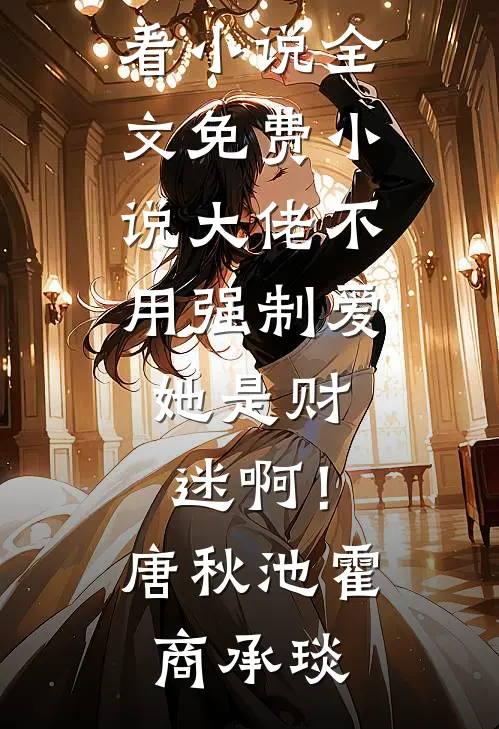 大佬不用强制爱，她是财迷啊！(唐秋池霍商承琰)最新好看小说_全文免费小说大佬不用强制爱，她是财迷啊！唐秋池霍商承琰