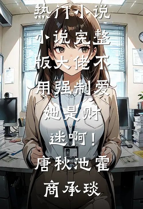大佬不用强制爱，她是财迷啊！唐秋池霍商承琰完结的热门小说_小说完整版大佬不用强制爱，她是财迷啊！唐秋池霍商承琰
