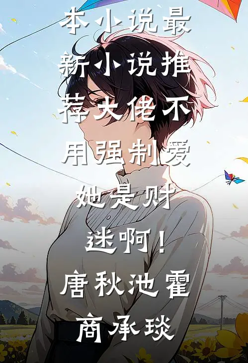大佬不用强制爱，她是财迷啊！唐秋池霍商承琰热门完本小说_最新小说推荐大佬不用强制爱，她是财迷啊！唐秋池霍商承琰