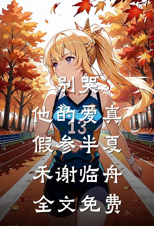 别哭，他的爱真假参半夏禾谢临舟全文免费