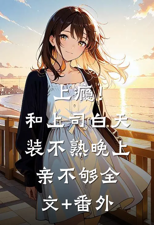 上瘾！和上司白天装不熟晚上亲不够全文+番外
