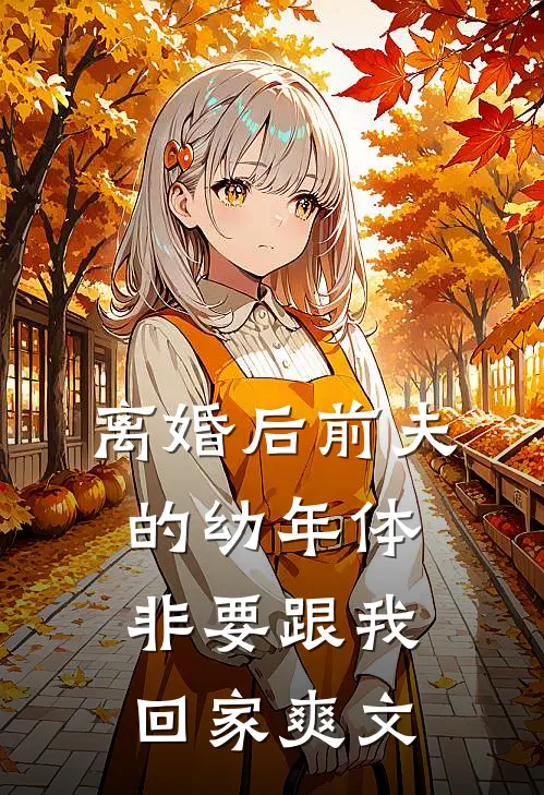 离婚后前夫的幼年体非要跟我回家爽文